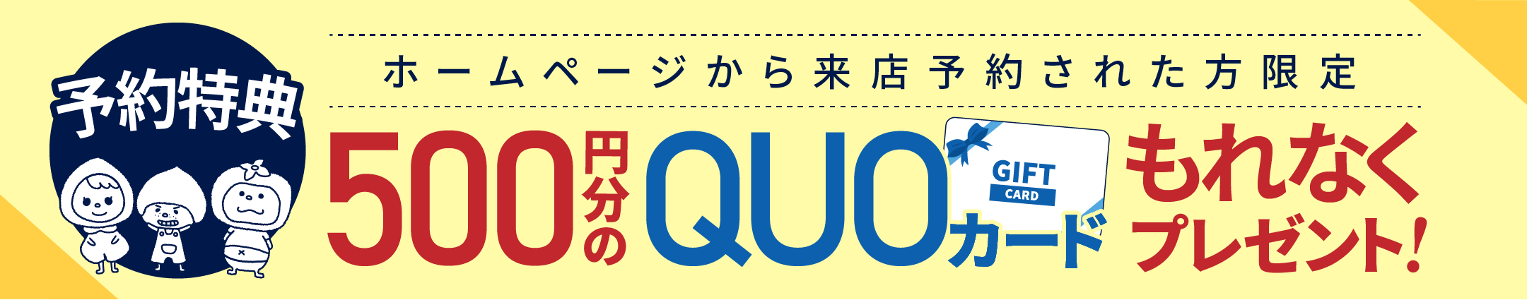 ご来店予約特典!500円分のQUOカードプレゼント!