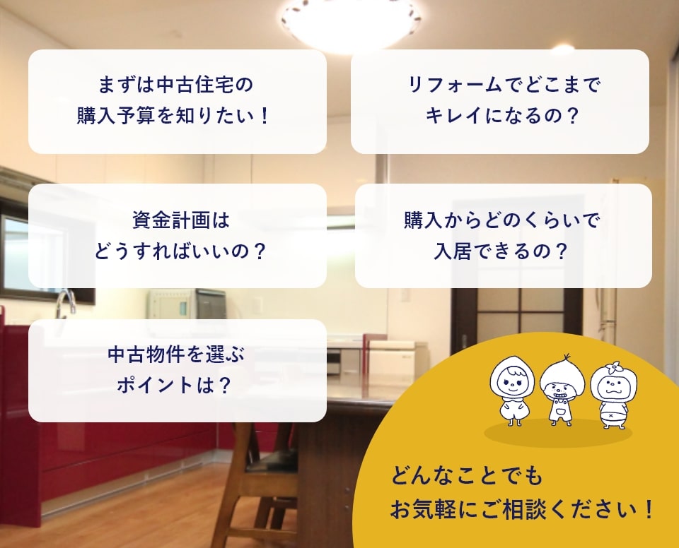 まずは中古住宅の購入予算を！リフォームでどこまできれいになるの？どんなことでもお気軽にご相談ください。